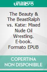 The Beauty & The BeastRalph vs. Katie: Mixed Nude Oil Wrestling. E-book. Formato EPUB