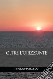 Oltre l'Orizzonte. E-book. Formato EPUB ebook di Angiolina Bosco