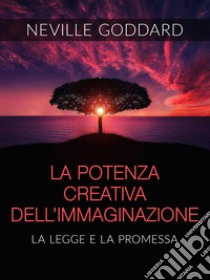La Potenza creativa dell'Immaginazione - La legge e la promessa (Tradotto). E-book. Formato EPUB ebook di Neville Goddard