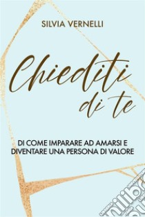 Chiediti di TeDi come imparare ad amarsi e diventare una persona di valore. E-book. Formato EPUB ebook di Silvia Vernelli