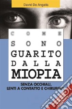 Come Sono Guarito dalla Miopia. Senza occhiali, lenti a contatto e chirurgia. E-book. Formato EPUB ebook