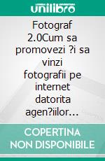 Fotograf 2.0Cum sa promovezi ?i sa vinzi fotografii pe internet datorita agen?iilor microstock ?i photostock. E-book. Formato EPUB ebook di Stefano Calicchio