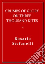 Crumbs of Glory on three thousand kites. E-book. Formato EPUB ebook