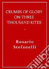 Crumbs of Glory on three thousand kites. E-book. Formato EPUB ebook di Rosario Stefanelli