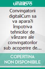 Convingatorii digitaliCum sa va apara?i împotriva tehnicilor de vânzare ale convingatorilor sub acoperire de pe internet. E-book. Formato EPUB ebook di Stefano Calicchio