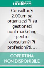 Consultan?i 2.0Cum sa organizezi ?i sa gestionezi noul marketing pentru consultan?i ?i profesioni?ti. E-book. Formato EPUB ebook di Stefano Calicchio