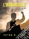 L'irriducibile (Tradotto)Una storia che ti dice come esserlo e che ti insegnerà a dar vita alle tue opportunità. E-book. Formato EPUB ebook di Peter B. Kyne