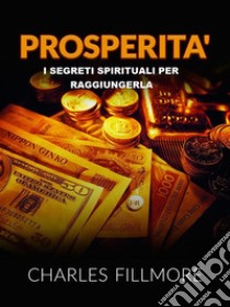 Prosperità (Tradotto)I segreti spirituali per raggiungerla. E-book. Formato EPUB ebook di Charles Fillmore