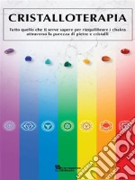 CristalloterapiaTutto quello che ti serve sapere per riequilibrare i chakra attraverso la purezza di pietre e cristalli. E-book. Formato EPUB ebook