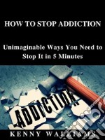 How To Stop AddictionUnimaginable Ways You Need to Stop It in 5 Minutes. E-book. Formato EPUB ebook