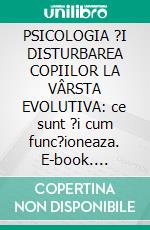 PSICOLOGIA ?I DISTURBAREA COPIILOR LA VÂRSTA EVOLUTIVA: ce sunt ?i cum func?ioneaza. E-book. Formato EPUB