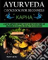 Ayurveda Cookbook For Beginners: KaphaA Sattvic Ayurvedic Cookbook Backed by the Timeless Wisdom of Indian Heritage to Balance and Heal Your Kapha Dosha!!. E-book. Formato EPUB ebook