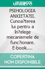 PSIHOLOGIA ANXIETA?II. Cunoa?terea lui pentru a în?elege mecanismele de func?ionare. E-book. Formato EPUB