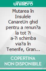 Mutarea în Insulele CanareUn ghid pentru a renun?a la tot ?i a-?i schimba via?a în Tenerife, Gran Canaria, Fuerteventura, Lanzarote sau în celelalte insule ale arhipelagului. E-book. Formato EPUB ebook