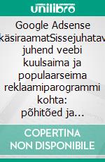 Google Adsense käsiraamatSissejuhatav juhend veebi kuulsaima ja populaarseima reklaamiparogrammi kohta: põhitõed ja peamised punktid, mida tuleb teada. E-book. Formato EPUB ebook