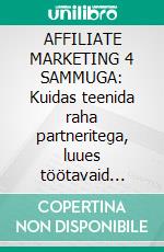 AFFILIATE MARKETING 4 SAMMUGA: Kuidas teenida raha partneritega, luues töötavaid ärisüsteeme. E-book. Formato EPUB ebook di Stefano Calicchio