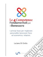 Le 4 Competenze Fondamentali per il BenessereI principi base per migliorare la personalità,  le relazioni, il benessere fisico ed economico.. E-book. Formato EPUB ebook