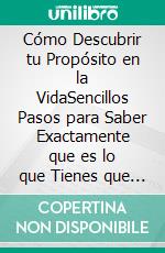 Cómo Descubrir tu Propósito en la VidaSencillos Pasos para Saber Exactamente que es lo que Tienes que Hacer para Encontrar tu Verdadera Misión en este Mundo. E-book. Formato EPUB ebook