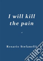 I will kill the pain. E-book. Formato EPUB ebook