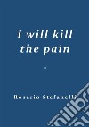 I will kill the pain. E-book. Formato EPUB ebook di Rosario Stefanelli