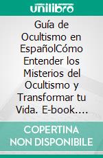 Guía de Ocultismo en EspañolCómo Entender los Misterios del Ocultismo y Transformar tu Vida. E-book. Formato EPUB ebook