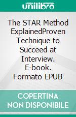 The STAR Method ExplainedProven Technique to Succeed at Interview. E-book. Formato EPUB