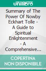 Summary of The Power Of Nowby Eckhart Tolle - A Guide to Spiritual Enlightenment - A Comprehensive Summary. E-book. Formato EPUB ebook di Alexander Cooper