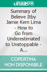 Summary of Believe Itby Jamie Kern Lima - How to Go from Underestimated to Unstoppable - A Comprehensive Summary. E-book. Formato EPUB ebook