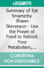 Summary of Eat Smarterby Shawn Stevenson - Use the Power of Food to Reboot Your Metabolism, Upgrade your Brain, and Transform Your Life - A Comprehensive Summary. E-book. Formato EPUB ebook di Alexander Cooper