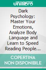 Dark Psychology: Master Your Emotions, Analyze Body Language and Learn to Speed Reading People (Learn the Secrets of Persuasion and Master Mind Control). E-book. Formato EPUB ebook