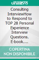 Consulting InterviewHow to Respond to TOP 28 Personal Experience Interview Questions. E-book. Formato EPUB ebook