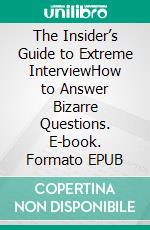 The Insider’s Guide to Extreme InterviewHow to Answer Bizarre Questions. E-book. Formato EPUB ebook