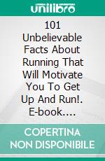 101 Unbelievable Facts About Running That Will Motivate You To Get Up And Run!. E-book. Formato EPUB ebook di Dale Sun