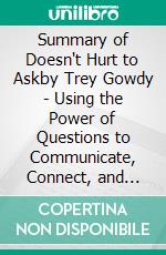 Summary of Doesn't Hurt to Askby Trey Gowdy - Using the Power of Questions to Communicate, Connect, and Persuade - A Comprehensive Summary. E-book. Formato EPUB ebook