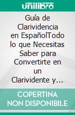 Guía de Clarividencia en EspañolTodo lo que Necesitas Saber para Convertirte en un Clarividente y Desarrollar una Percepción Extra Sensorial. E-book. Formato EPUB ebook di Felix White