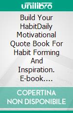 Build Your HabitDaily Motivational Quote Book For Habit Forming And Inspiration. E-book. Formato EPUB ebook