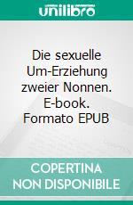 Die sexuelle Um-Erziehung zweier Nonnen. E-book. Formato EPUB ebook