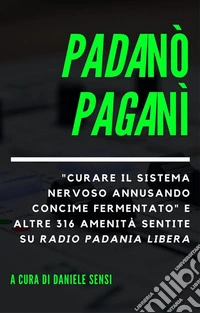 Padanò Paganì"Curare il sistema nervoso annusando concime fermentato" e altre 316 amenità sentite su Radio Padania Libera. E-book. Formato EPUB ebook