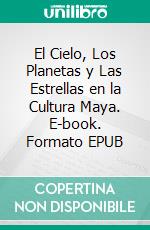 El Cielo, Los Planetas y Las Estrellas en la Cultura Maya. E-book. Formato EPUB ebook di Tito Maciá