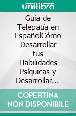 Guía de Telepatía en EspañolCómo Desarrollar tus Habilidades Psíquicas y Desarrollar una Consciencia Extra Sensorial. E-book. Formato EPUB ebook di Felix White