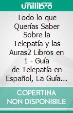 Todo lo que Querías Saber Sobre la Telepatía y las Auras2 Libros en 1 - Guía de Telepatía en Español, La Guía Completa de Auras en Español. E-book. Formato EPUB ebook di Felix White