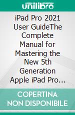 iPad Pro 2021 User GuideThe Complete Manual for Mastering the New  5th Generation Apple iPad Pro 2021 with iPad OS 14.5, Pictures, New Tips & Tricks for Beginners, Seniors, and Pro. E-book. Formato EPUB ebook di Joyce Cavanagh