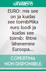 EURO: mis see on ja kuidas see toimibMiks euro loodi ja kuidas see toimib: lihtne lähenemine Euroopa ühisrahale. E-book. Formato EPUB ebook