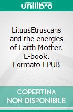 LituusEtruscans and the energies of Earth Mother. E-book. Formato EPUB ebook di Andrea Amato