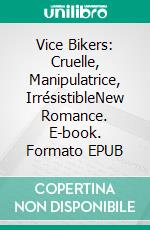 Vice Bikers: Cruelle, Manipulatrice, IrrésistibleNew Romance. E-book. Formato EPUB ebook