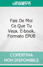 Fais De Moi Ce Que Tu Veux. E-book. Formato EPUB ebook