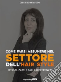 Come farsi assumere nel settore dell'hair styleSpecializzati e fai la differenza!. E-book. Formato EPUB ebook di Giusy Bonvissuto