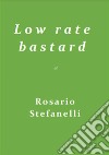 L o w r a t e b a s t a r d. E-book. Formato EPUB ebook di Rosario Stefanelli