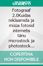 Fotograaf 2.0Kuidas reklaamida ja müüa fotosid internetis tänu microstock ja photostock agentuuridele. E-book. Formato EPUB ebook