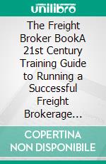 The Freight Broker BookA 21st Century Training Guide to Running a Successful Freight Brokerage Business Startup From Scratch. E-book. Formato EPUB ebook di Forrest Rhodes